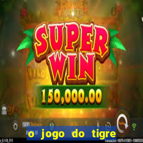 o jogo do tigre da dinheiro